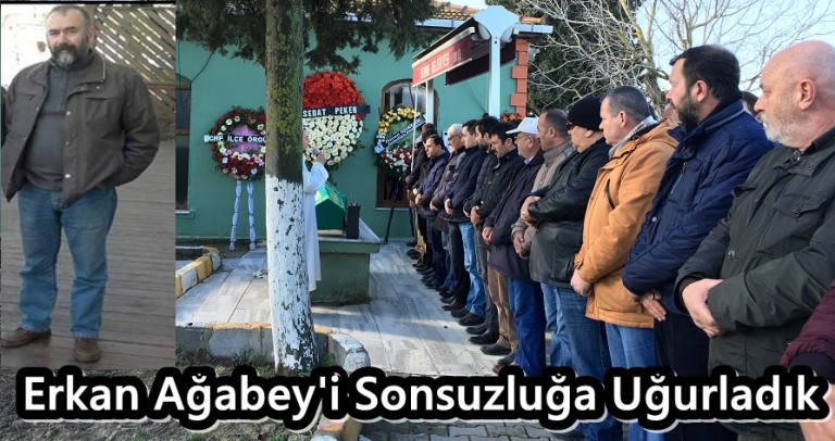 Erkan Ağabey’i Sonsuzluğa Uğurladık