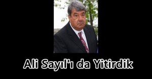 Ali Sayıl’ı da Yitirdik