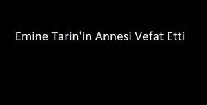 Emine Tarin’in Annesi Vefat Etti (Güncellendi)