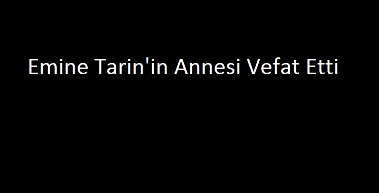 Emine Tarin’in Annesi Vefat Etti (Güncellendi)