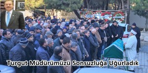 Turgut Müdürümüzü Sonsuzluğa Uğurladık