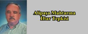 Alipaşa Muhtarına İftar Tepkisi