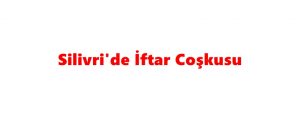 Silivri’de İftar Coşkusu