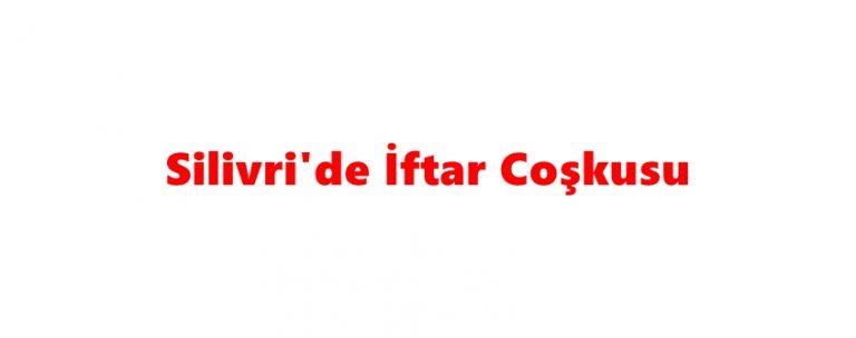 Silivri’de İftar Coşkusu