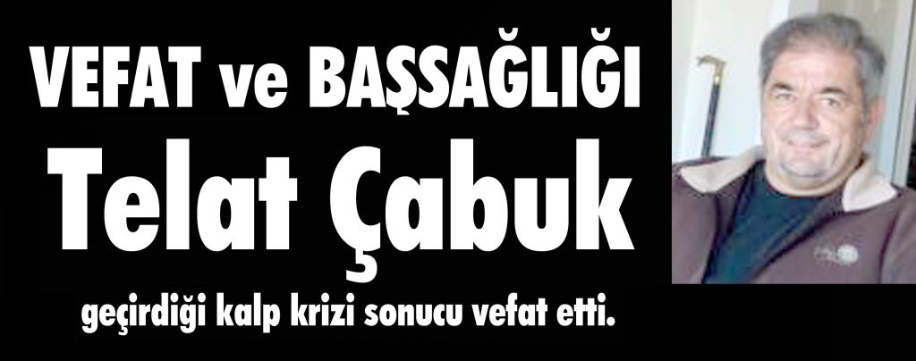 Telat Çabuk geçirdiği kalp krizi sonucu vefat etti