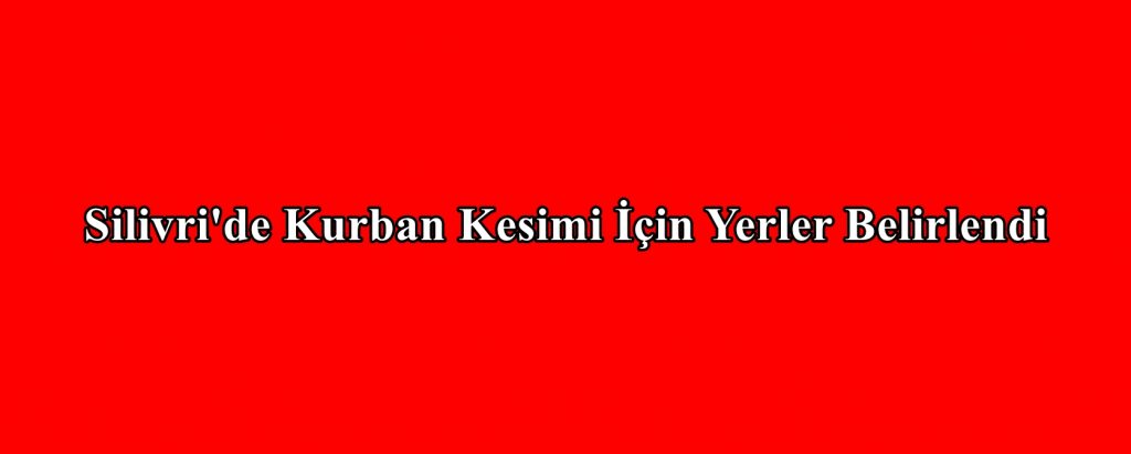 Silivri’de Kurban Kesimi İçin Yerler Belirlendi