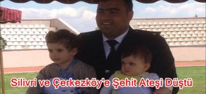 Silivri ve Çerkezköy’e Şehit Ateşi Düştü