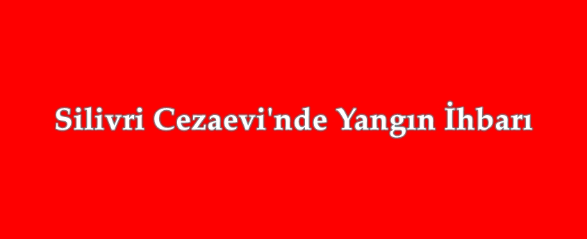 Silivri Cezaevi’nde Yangın İhbarı