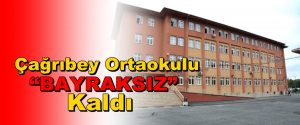 Çağrıbey Ortaokulu “BAYRAKSIZ” kaldı
