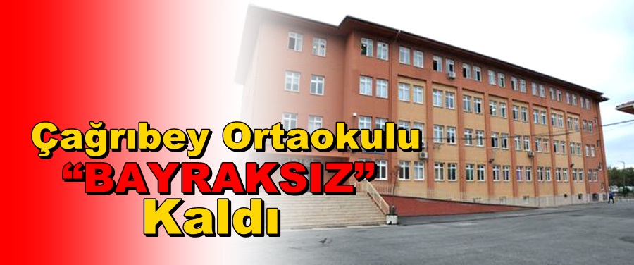 Çağrıbey Ortaokulu “BAYRAKSIZ” kaldı