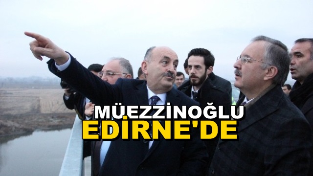 Müezzinoğlu, Edirne’de İncelemelerde Bulunuyor…