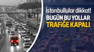 İstanbul.. Bugün bu yollara dikkat!