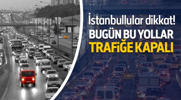 İstanbul.. Bugün bu yollara dikkat!