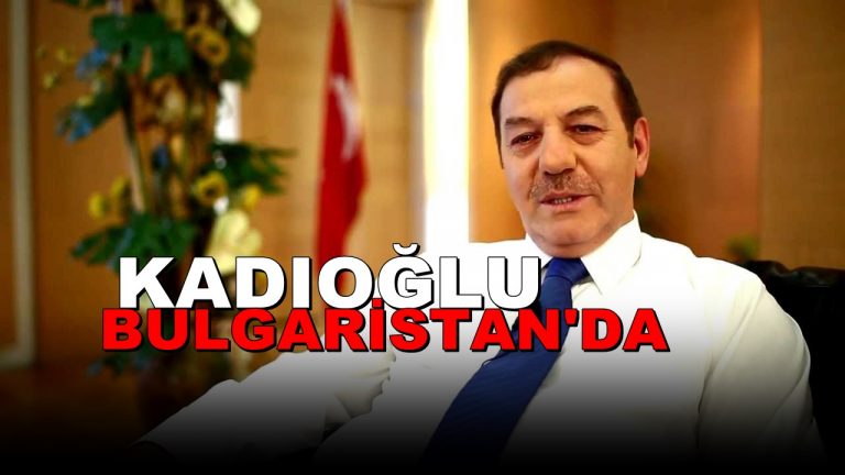 Başkan Necmi Kadıoğlu Bulgaristan’da