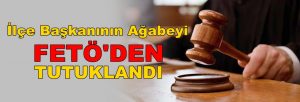 İlçe Başkanının ağabeyi FETÖ’den tutuklandı