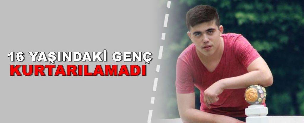 16 yaşındaki Berkan kurtarılamadı
