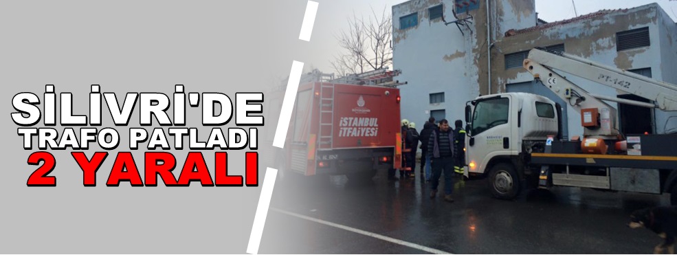 Silivri’de trafo patladı: 2 yaralı