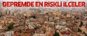 İstanbul’da En Riskli İlçeler Açıklandı