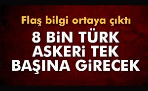 FLAŞ! 8 bin askerle giriyoruz…