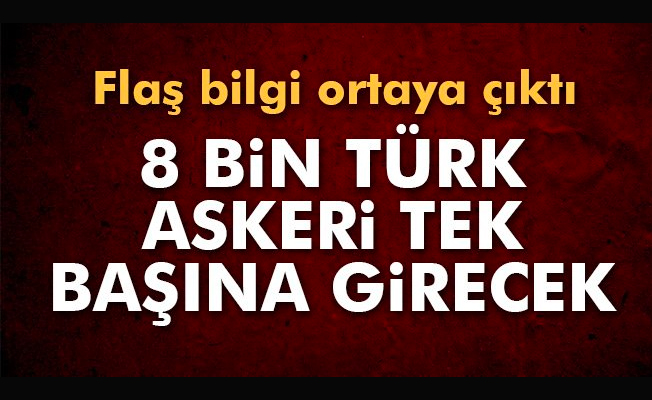 FLAŞ! 8 bin askerle giriyoruz…
