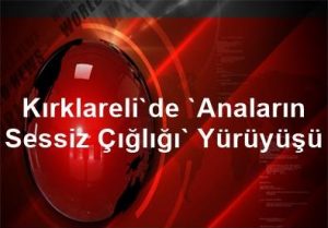 Kırklareli’de “Anaların Sessiz Çığlığı” Yürüyüşü