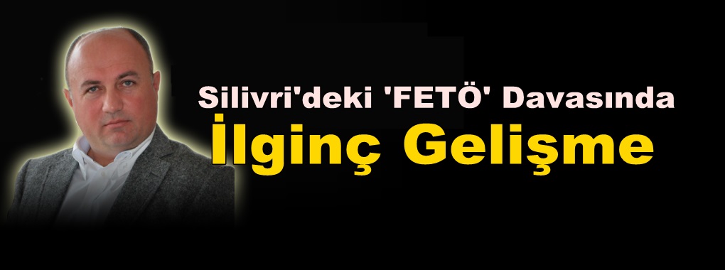 Silivri’deki ‘FETÖ’ Davasında İlginç Gelişme