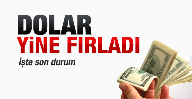 Dolar yeniden fırladı