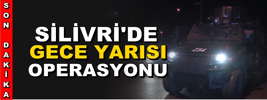 Silivri’de Operasyon!
