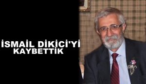 İsmail Dikici’yi kaybettik