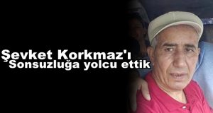Şevket Korkmaz’ı Sonsuzluğa Yolcu Ettik