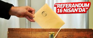 ‘Referandum 16 Nisan’da yapılacak’