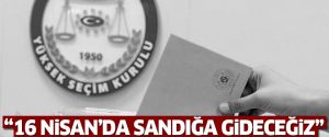 ’16 Nisan’da sandığa gideceğiz’