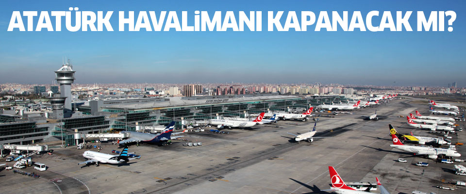 Atatürk Havalimanı kapatılacak mı?