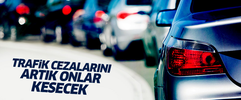 Trafik cezalarını onlar kesecek