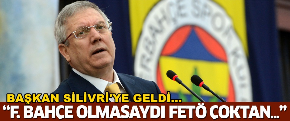 Başkan Aziz Yıldırım Silivri’ye geldi