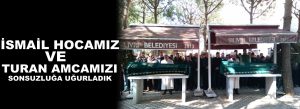İsmail Hocamız ve Turan Amcamızı sonsuzluğa uğurladık