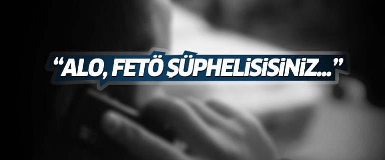 ‘Alo, FETÖ şüphelisisiniz…’