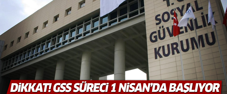 Dikkat! GSS süreci 1 Nisan’da başlıyor!