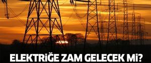 Elektriğe zam gelecek mi?