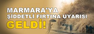 Marmara’ya şiddetli fırtına uyarısı