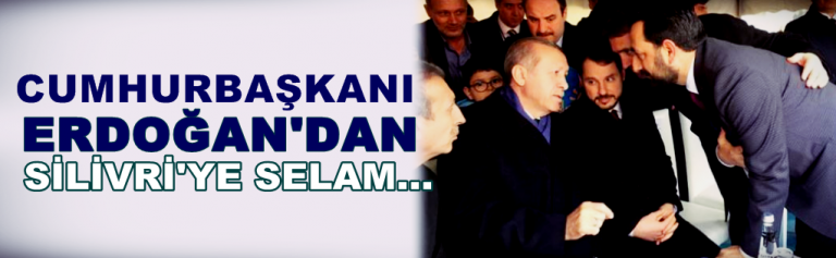 Cumhurbaşkanı Erdoğan’dan Silivri’ye Selam