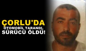 Çorlu’da Otomobil Tarandı, Sürücü Öldü