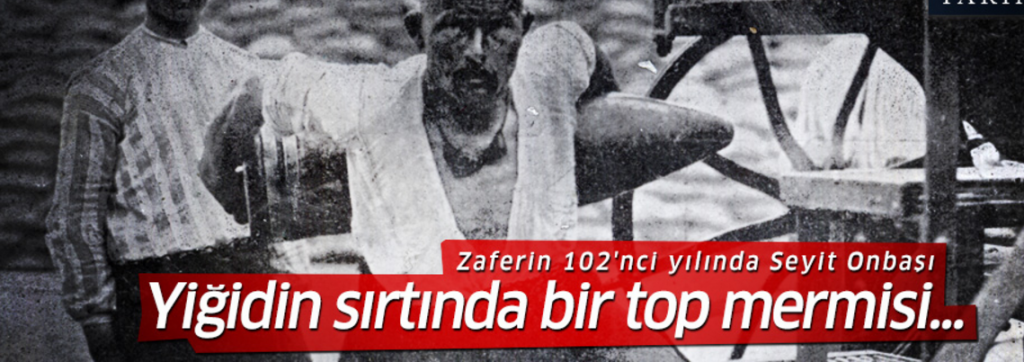 Yiğidin sırtında bir top mermisi: Zaferin 102’nci yılında Seyit Onbaşı