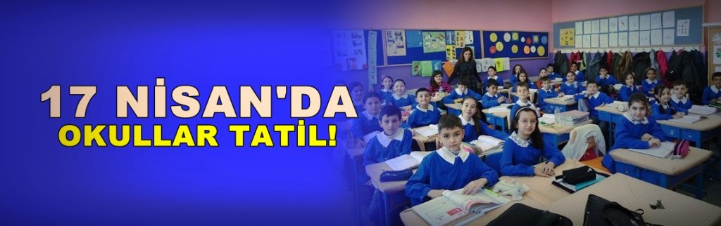 Öğrenciler dikkat! 17 Nisan’da okullar tatil
