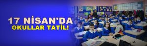 Öğrenciler dikkat! 17 Nisan’da okullar tatil