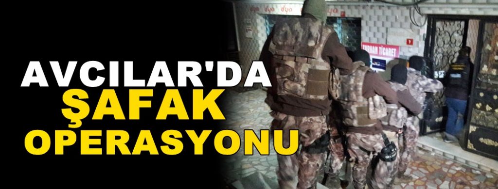 Avcılar’a şafak operasyonu!
