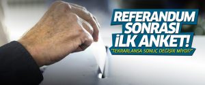 Referandum sonrası ilk anket yapıldı! İşte sonuçlar…