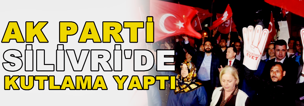 AK Parti Silivri’de Referandum’u Kutladı