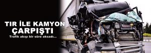 Silivri’de Tır ile Kamyon Çarpıştı