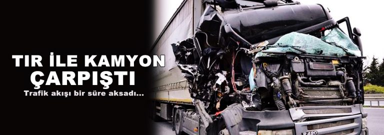 Silivri’de Tır ile Kamyon Çarpıştı